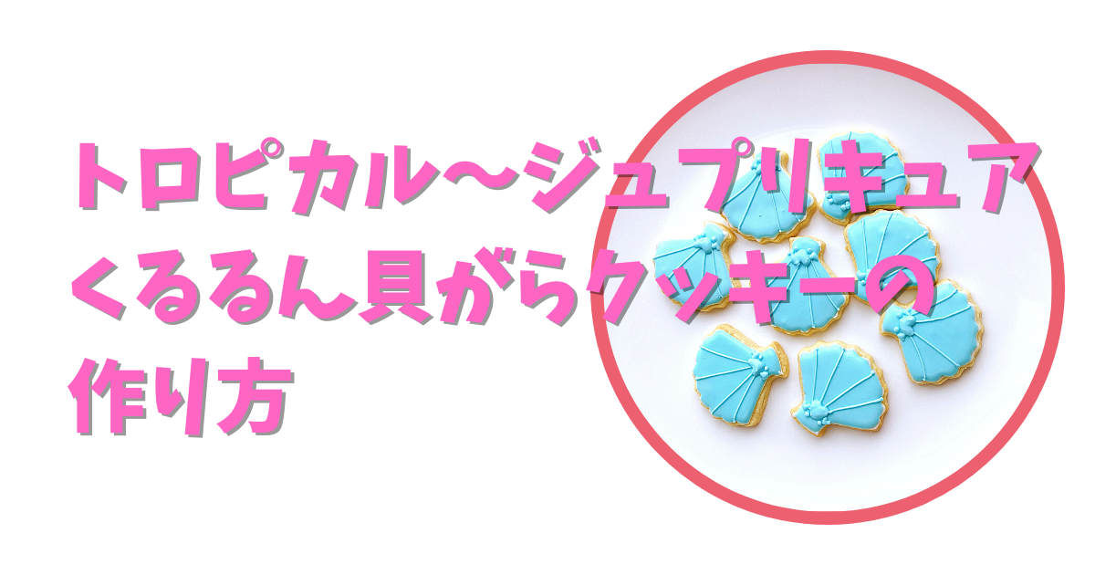 貝がらクッキーの作り方 初心者でもできる トロピカル ジュ プリキュアくるるんの大好物アイシングクッキー 子育てまむる